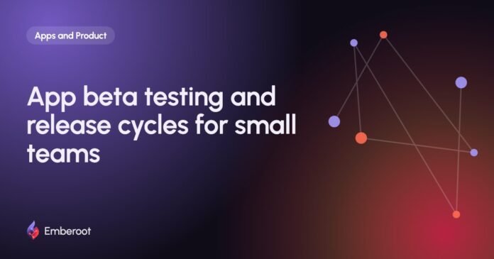 App beta testing and release cycles for small teams App beta testing and release cycles for small teams
