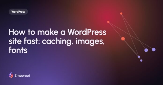 How to make a WordPress site fast: caching, images, fonts